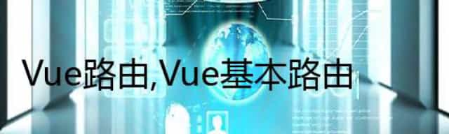 Vue路由,Vue基本路由