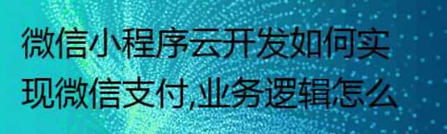 微信小程序云开发如何实现微信支付,业务逻辑怎么可靠