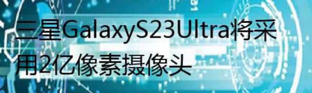 三星Galaxy S23 Ultra将采用2亿像素摄像头