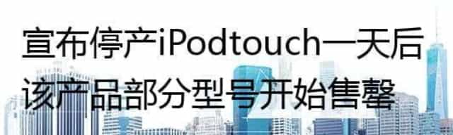宣布停产iPod touch一天后 该产品部分型号开始售罄
