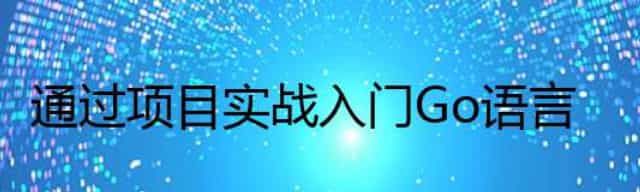 通过项目实战入门Go语言