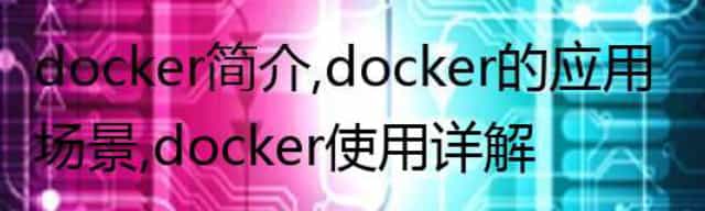 docker简介，docker的应用场景，docker使用详解