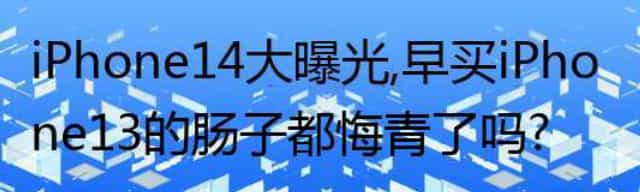 iPhone 14大曝光,iPhone 13买早了,肠子都悔青了吗