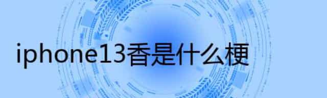 iphone13香是什么梗？大家都这样说