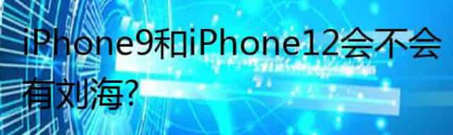 iPhone9和iPhone 12会不会有刘海？
