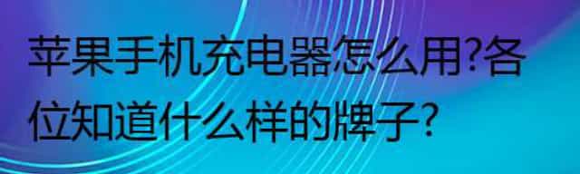 苹果手机充电器怎么用？各位知道什么样的牌子？