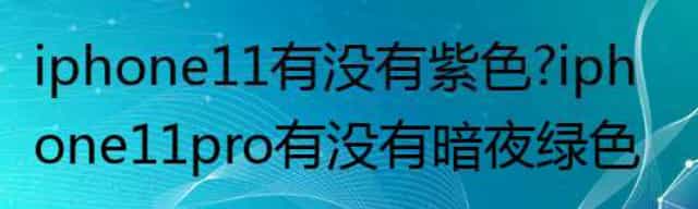 iphone11有没有紫色？iphone11pro有没有暗夜绿色？