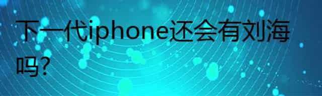 下一代iphone还会有刘海吗？
