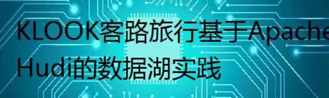 KLOOK客路旅行基于Apache Hudi的数据湖实践