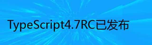 TypeScript 4.7 RC 已发布
