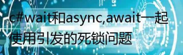 c# wait 和async,await一起使用引发的死锁问题