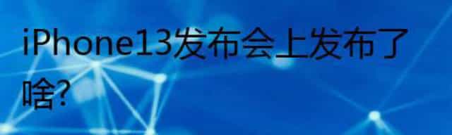 iPhone 13发布会上发布了啥？