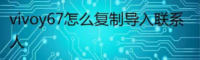 vivoy67怎么复制导入联系人