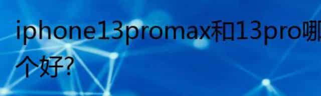 iphone13promax和13pro哪个好