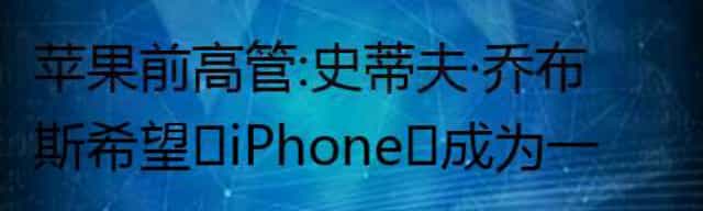 苹果前高管：史蒂夫·乔布斯希望‌iPhone‌成为一款无缝设备