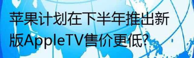 苹果计划在下半年推出新版Apple TV 售价更低？