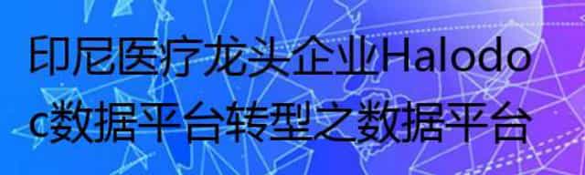 印尼医疗龙头企业Halodoc数据平台转型之数据平台V2.0