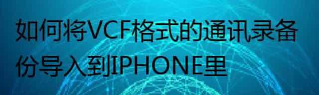 如何将VCF格式的通讯录备份导入到IPHONE里