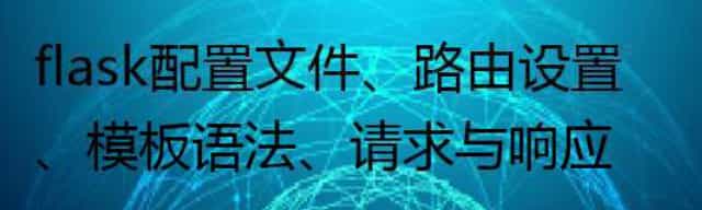flask配置文件、路由设置、模板语法、请求与响应、session等