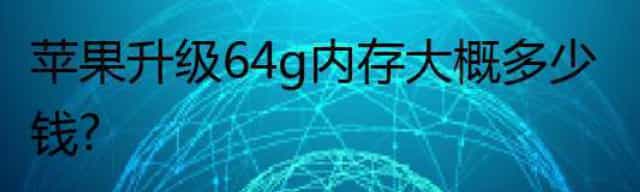 苹果升级64g内存大概多少钱？