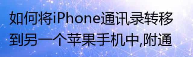 如何将iPhone通讯录转移到另一个苹果手机中,附通讯录导出方法