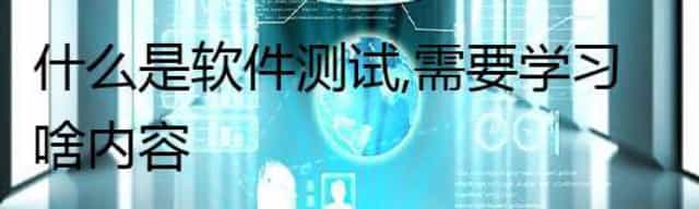 什么是软件测试,需要学习啥内容