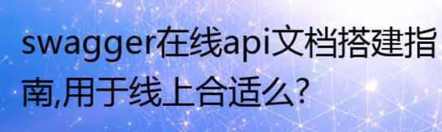 swagger在线api文档搭建指南，用于线上合适么？