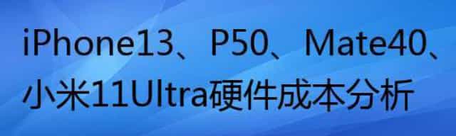 iPhone13、P50、Mate40、小米11Ultra硬件成本分析