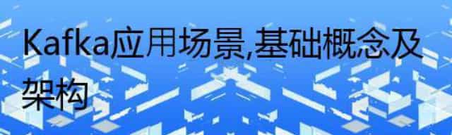 Kafka 应⽤场景，基础概念及架构