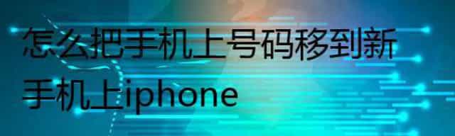 怎么把手机上号码移到新手机上iphone