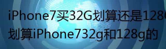 iPhone7买32G划算还是128G划算 iPhone7 32g和128g的区别