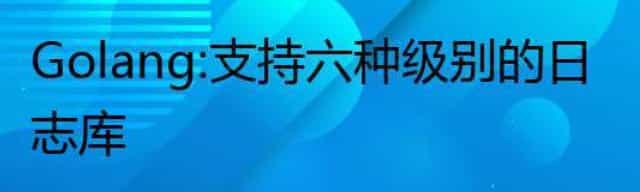 Golang：支持六种级别的日志库