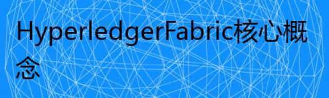 Hyperledger Fabric 核心概念