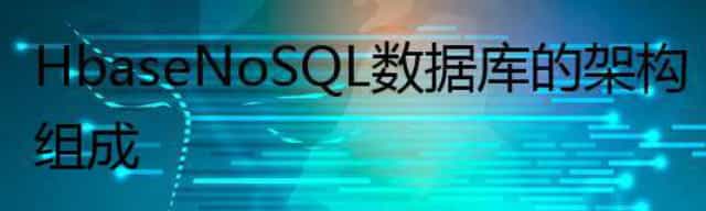 Hbase NoSQL 数据库 的架构组成