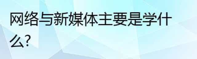 网络与新媒体主要是学什么？