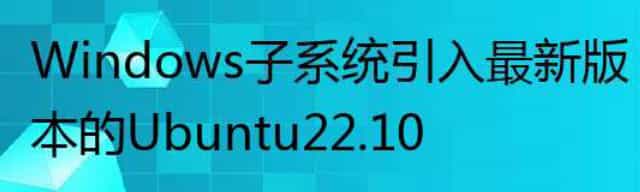 Windows 子系统引入最新版本的 Ubuntu 22.10