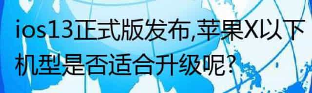 ios13正式版发布，苹果X以下机型是否适合升级呢？