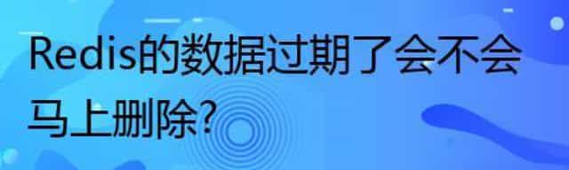 Redis 的数据过期了会不会马上删除