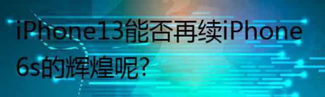 iPhone13能否再续iPhone 6s的辉煌呢？