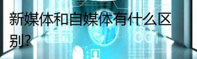 新媒体和自媒体有什么区别