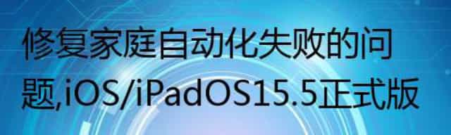 修复家庭自动化失败的问题，iOS/iPadOS 15.5正式版发布