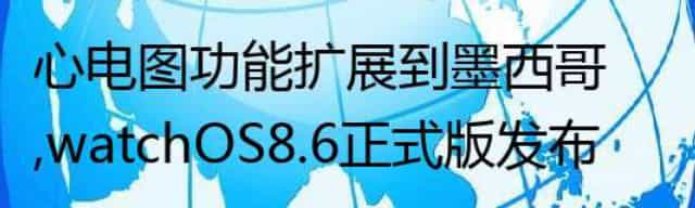 心电图功能扩展到墨西哥，watchOS 8.6正式版发布