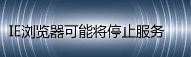 IE 浏览器可能将停止服务