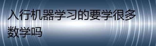 入行机器学习的要学很多数学吗