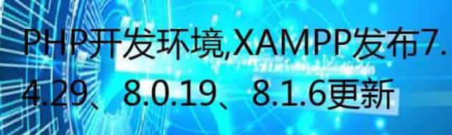PHP 开发环境,XAMPP 发布 7.4.29/8.0.19/8.1.6 更新