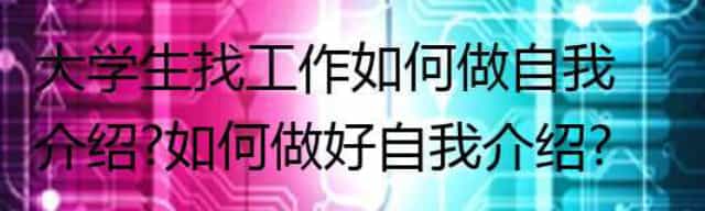 大学生找工作如何做自我介绍？如何做好自我介绍？