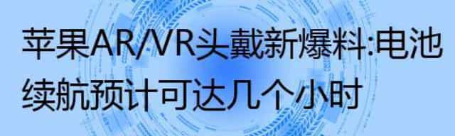 苹果AR/VR头戴新爆料：电池续航预计可达几个小时