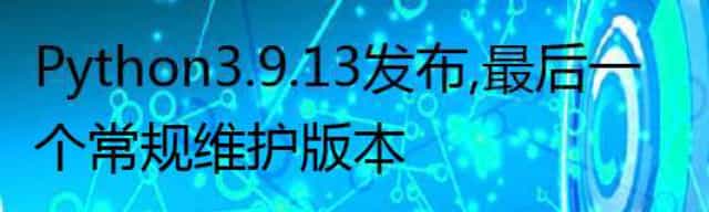 Python 3.9.13 发布，最后一个常规维护版本