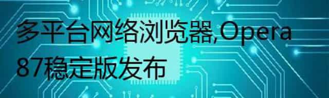 多平台网络浏览器，Opera 87 稳定版发布