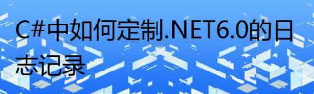 C# 中如何定制.NET6.0的日志记录